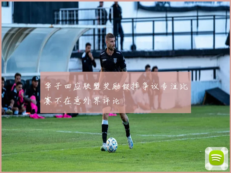 华子回应联盟奖励假摔争议专注比赛不在意外界评论