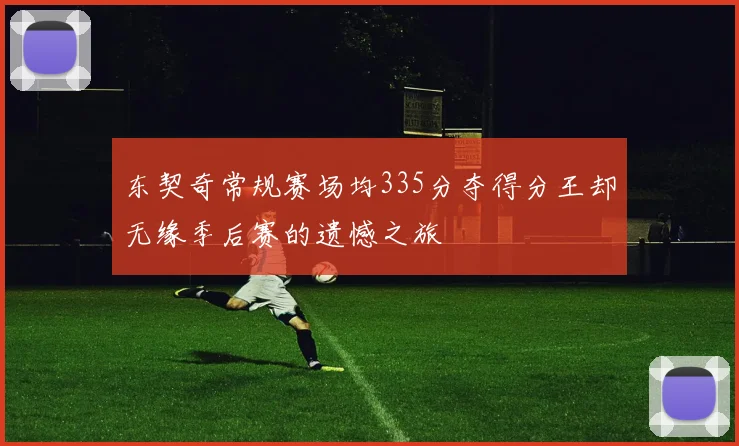东契奇常规赛场均335分夺得分王却无缘季后赛的遗憾之旅