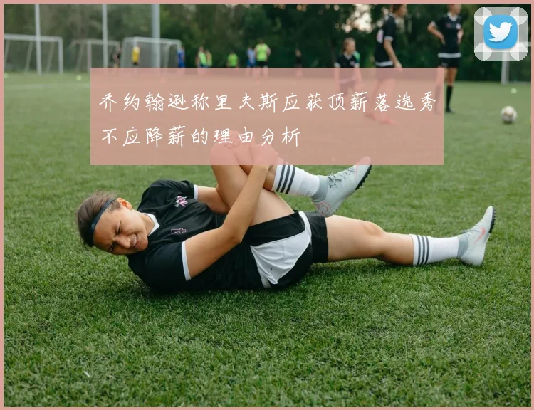乔约翰逊称里夫斯应获顶薪落选秀不应降薪的理由分析