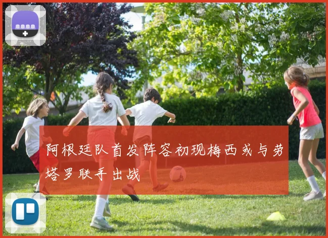 阿根廷队首发阵容初现梅西或与劳塔罗联手出战