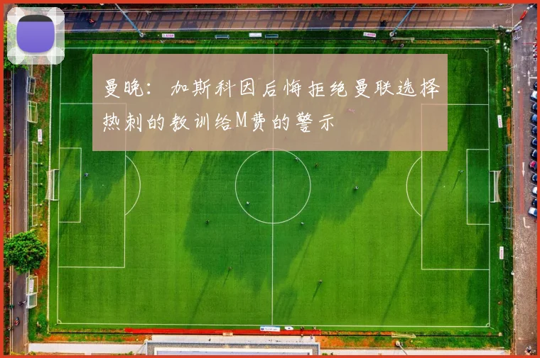 曼晚：加斯科因后悔拒绝曼联选择热刺的教训给M费的警示