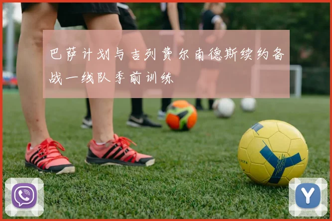 巴萨计划与吉列费尔南德斯续约备战一线队季前训练
