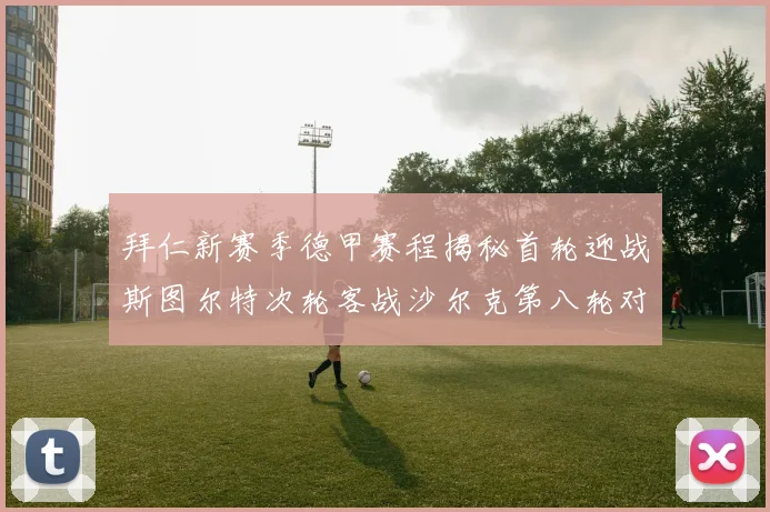 拜仁新赛季德甲赛程揭秘首轮迎战斯图尔特次轮客战沙尔克第八轮对决多特蒙德