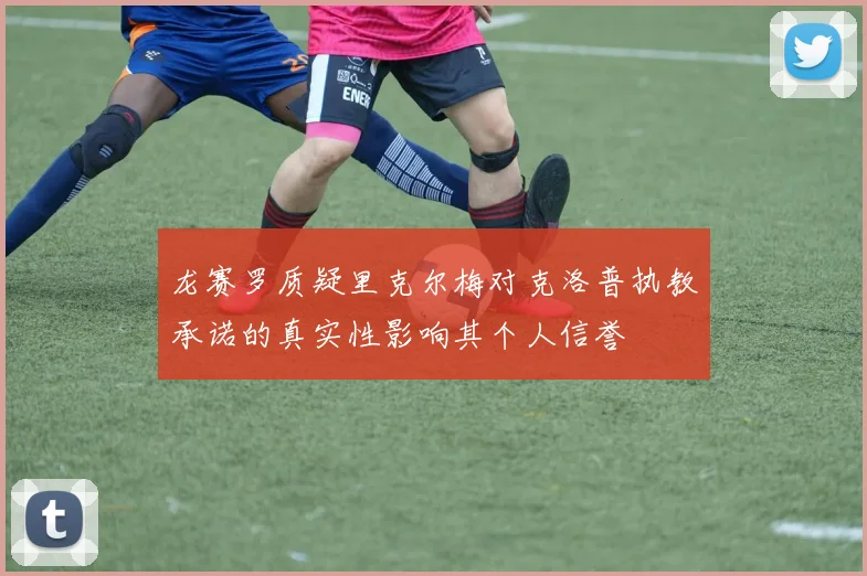龙赛罗质疑里克尔梅对克洛普执教承诺的真实性影响其个人信誉