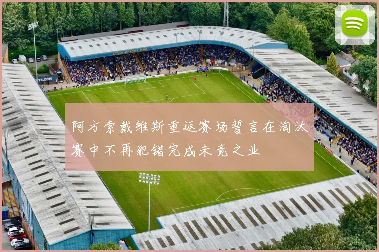 阿方索戴维斯重返赛场誓言在淘汰赛中不再犯错完成未竟之业