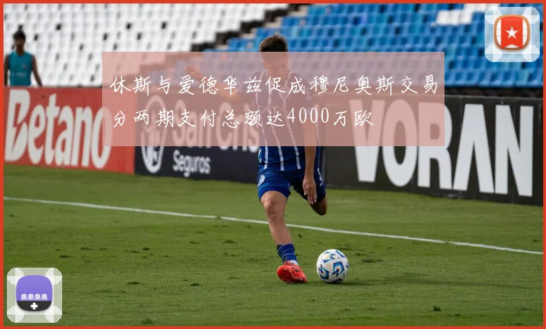 休斯与爱德华兹促成穆尼奥斯交易分两期支付总额达4000万欧