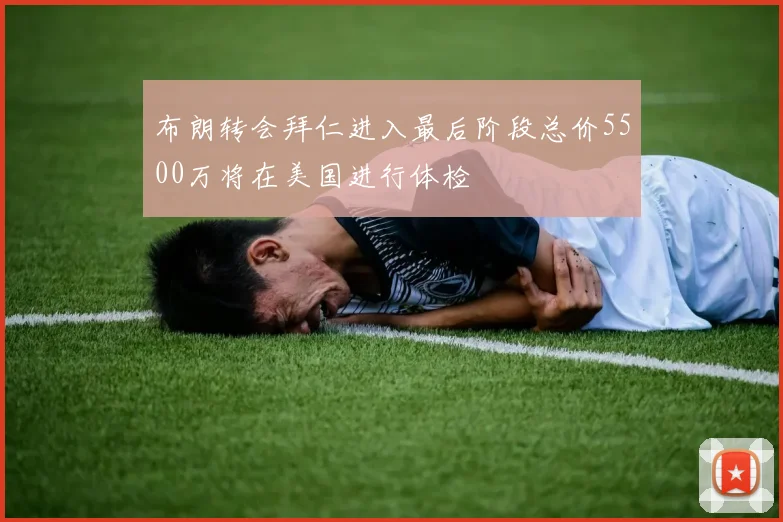 布朗转会拜仁进入最后阶段总价5500万将在美国进行体检